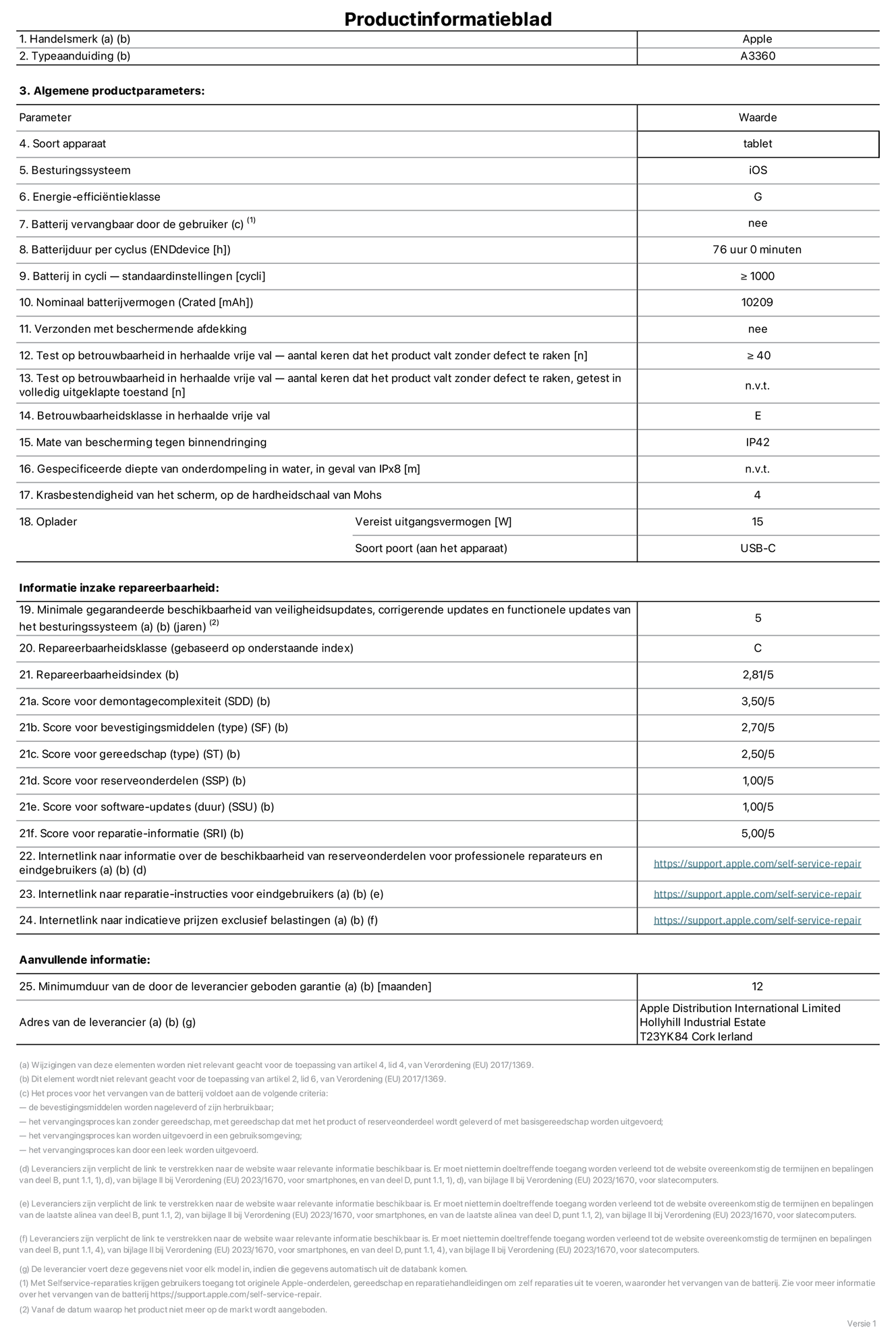 Productinformatieblad voor 13-inch iPad Pro (M5) (Wi-Fi), model A3360. Verstrekt door Apple Distribution International Limited, Hollyhill Industrial Estate. Cork, Ierland, T23 YK84. Type device: tablet. Besturingssysteem: iOS. Energie-efficiëntieklasse: G. Batterij door de gebruiker te vervangen: nee. Batterijduur per cyclus: 76 uur. Batterijduur in cycli, standaardinstellingen: groter dan of gelijk aan 1000. Nominale batterijcapaciteit: 10.209 mAh. Geleverd met beschermhoesje: nee. Herhaalde betrouwbaarheidstest voor vrije val, valpartijen zonder defect: groter dan of gelijk aan 40. Herhaalde betrouwbaarheidstest voor vrije val, valpartijen zonder defect getest in volledig verlengde staat: niet van toepassing. Herhaalde vrije val betrouwbaarheidsklasse: E. Beschermingsklasse: IP42. Gespecificeerde dompeldiepte in water, in geval van iPx8: niet van toepassing. Krasbestendigheid van het scherm op de hardheidsschaal van Mohs: 4. Uitgangsvermogen vereist voor oplader: 15 watt. Type opladeraansluiting (aan het uiteinde van het apparaat): USB-C. Minimale gegarandeerde beschikbaarheid van beveiligingsupdates van het besturingssysteem, corrigerende updates en functionaliteitsupdates: 5 jaar. Repareerbaarheidsklasse: C. Repareerbaarheidsindex: 2,81/5. Score demontagediepte (SDD): 3,50/5. Score sluitingen: 2,70/5. Gereedschapsscore: 2,50/5. Score reserveonderdelen: 1,00/5. Score software-updates: 1,00/5. Score reparatiegegevens: 5,00/5. Weblink naar informatie over de beschikbaarheid van reserveonderdelen voor professionele reparaties en eindgebruikers: https://support.apple.com/self-service-repair. Weblink voor reparatie-instructies voor eindgebruikers: https://support.apple.com/self-service-repair. Weblink naar indicatieve prijzen vóór belasting: https://support.apple.com/self-service-repair. Inclusief 12 maanden algemene garantie.