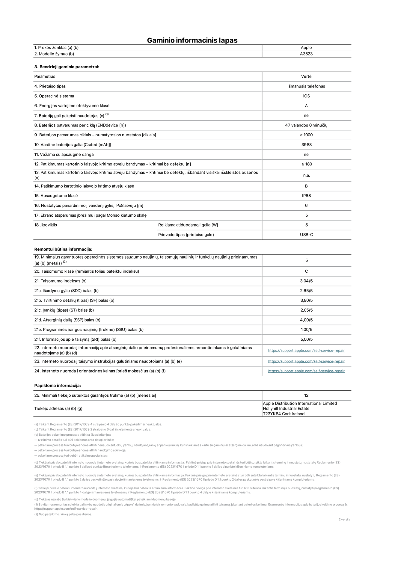 Gaminio informacinis lapas, „iPhone 17 Pro“, modelis A3523. Pateikė „Apple Distribution International Limited“, „Hollyhill Industrial Estate“. Korkas, Airija, T23 YK84. Prietaiso tipas: išmanusis telefonas. Operacinė sistema: „iOS“. Energinio naudingumo klasė: A. Baterija, kurią gali pakeisti vartotojas: ne. Baterijos veikimo trukmė per ciklą: 47 valandos. Baterijos patvarumas ciklais – numatytosios nuostatos: didesnis arba lygus 1 000. Vardinė baterijos galia: 4 252 miliamperų valandos. Pristatoma su apsauginiu dangteliu: ne. Pakartotinis laisvo kritimo patikimumo bandymas – kritimai be defektų: didesnis arba lygus 180. Patikimumo testas kartotinio laisvojo kritimo atveju – kritimai be defektų, išbandant visiškai išskleistos būsenos: netaikoma. Pakartotinis laisvas kritimas patikimumo klasėje: B. Apsaugos nuo įsiskverbimo klasė: IP68. Nustatytas panardinimo į vandenį gylis, IPx8 atveju: 6 metrai. Ekrano atsparumas įbrėžimams pagal Moso kietumo skalę: 5. Įkrovikliui reikalinga išvesties galia: 5 vatai. Įkroviklio lizdo tipas (įrenginio gale): USB-C. Minimalus garantuotas operacinės sistemos saugumo atnaujinimų, korekcinių atnaujinimų ir funkcionalumo atnaujinimų prieinamumas: 5 metai. Pritaikymo remontuoti klasė: C. Pritaikymo remontuoti indeksas: 3.04/5. Išardymo gylio (SDD) balas: 2.65/5. Tvirtinimo detalių balas: 3.80/5. Įrankių balas: 2.05/5. Atsarginių dalių balas: 4.00/5. Programinės įrangos naujinių balas: 1.00/5. Informacijos apie taisymą balas: 5.00/5. Interneto nuoroda į informaciją apie atsarginių dalių prieinamumą profesionaliems remontininkams ir galutiniams naudotojams: https://support.apple.com/self-service-repair. Interneto nuoroda į taisymo instrukcijas galutiniams naudotojams: https://support.apple.com/self-service-repair. Nuoroda į orientacines kainas prieš mokesčius: https://support.apple.com/self-service-repair. Siūloma 12 mėnesių bendroji garantija.